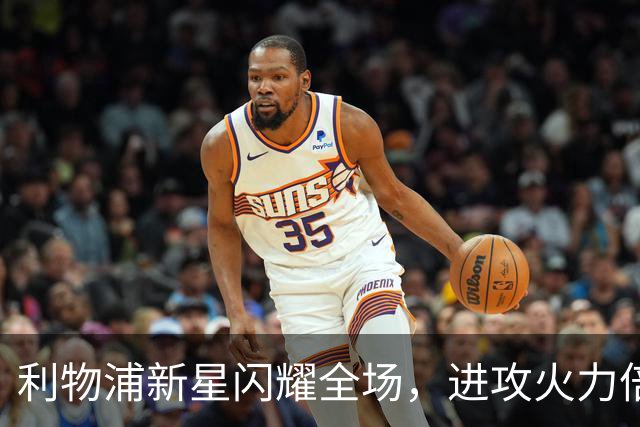 利物浦新星闪耀全场，进攻火力倍增